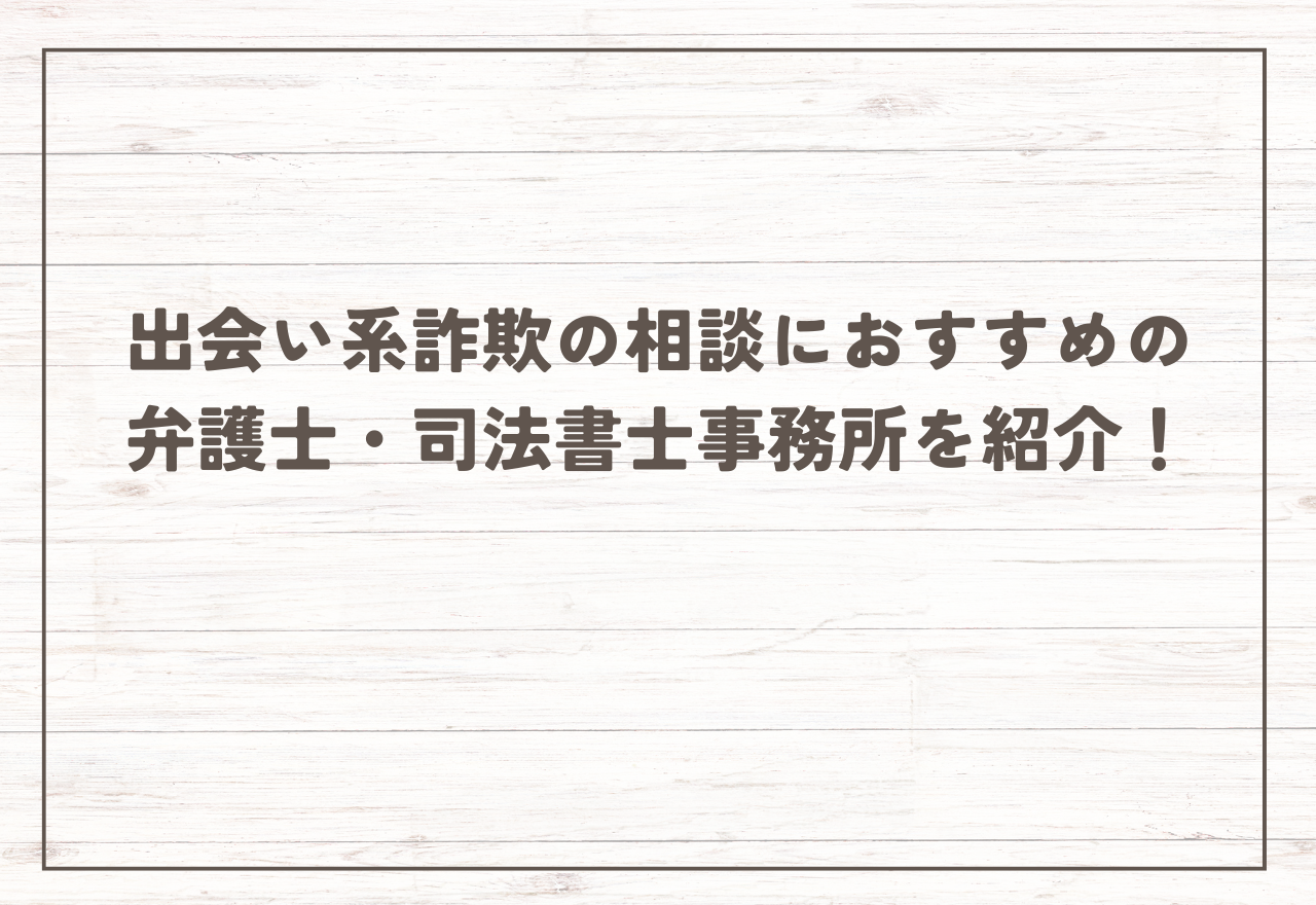 出会い系詐欺の相談におすすめの弁護士・司法書士事務所を紹介!費用相場はどれくらい?