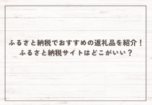 ふるさと納税でおすすめの返礼品を紹介！ふるさと納税サイトはどこがいい？
