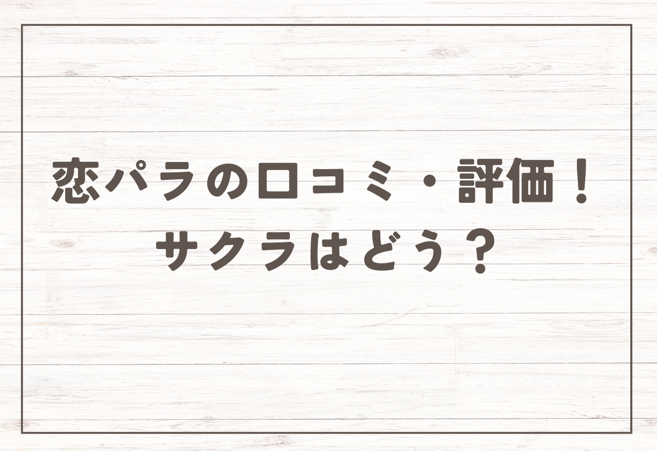 恋パラの口コミ・評判!【2025年8月最新】恋パラのサクラはどう?LINE評価は?