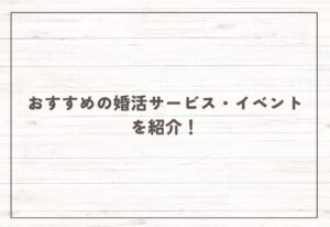 おすすめの婚活サービス・イベントを紹介！