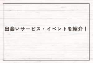【2025年最新】出会いサービス・イベントを紹介！